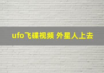 ufo飞碟视频 外星人上去